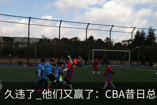久违了 他们又赢了：CBA昔日总冠军3分掀翻巨人杀手 47连败后2连胜